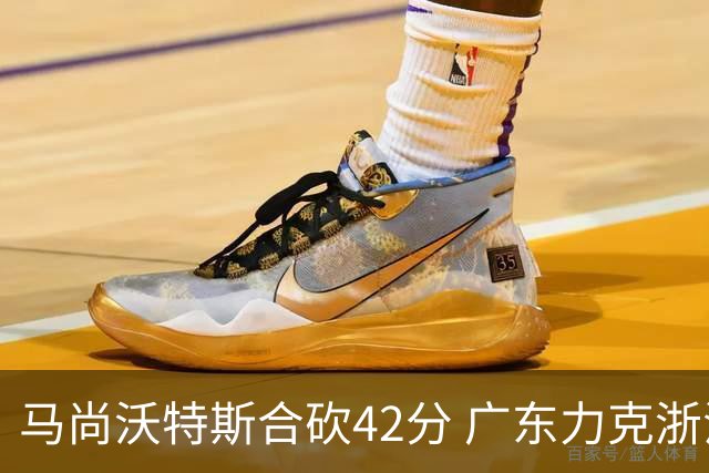 马尚沃特斯合砍42分 广东力克浙江开季两连胜